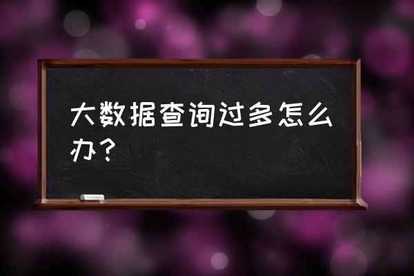 查大数据次数多有影响吗 大数据查询过多怎么办？