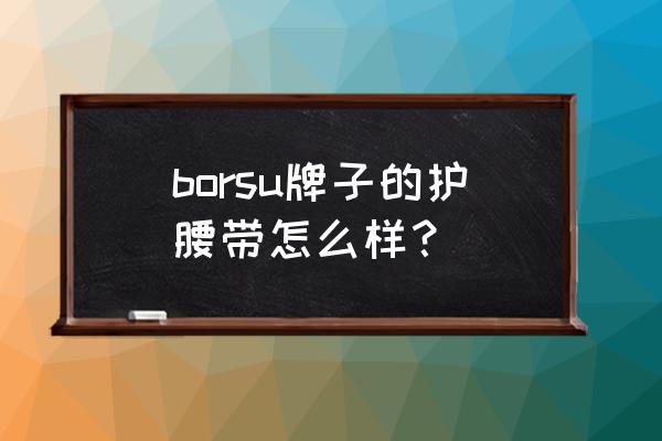 护腰品牌有什么牌子 borsu牌子的护腰带怎么样？