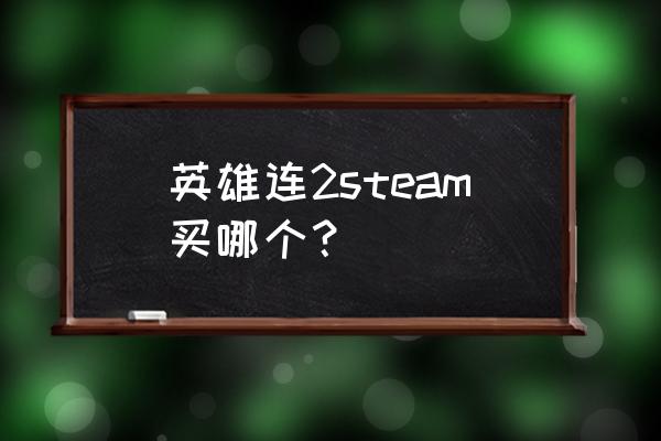 steam上英雄连买哪个 英雄连2steam买哪个？