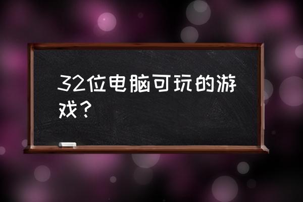 页游网游都可以吗 32位电脑可玩的游戏？