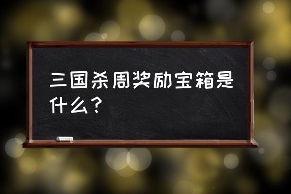 三国杀怎么查看灵气值 三国杀周奖励宝箱是什么？