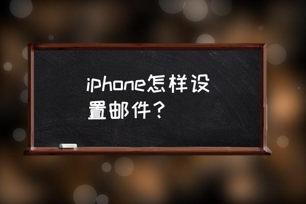 苹果手机里邮件怎么用 iphone怎样设置邮件？