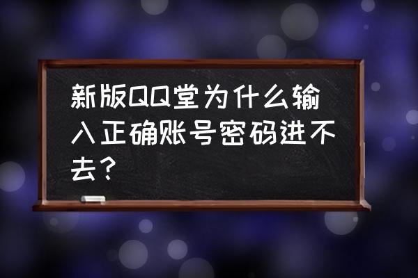 qq堂最新版本到底什么 新版QQ堂为什么输入正确账号密码进不去？