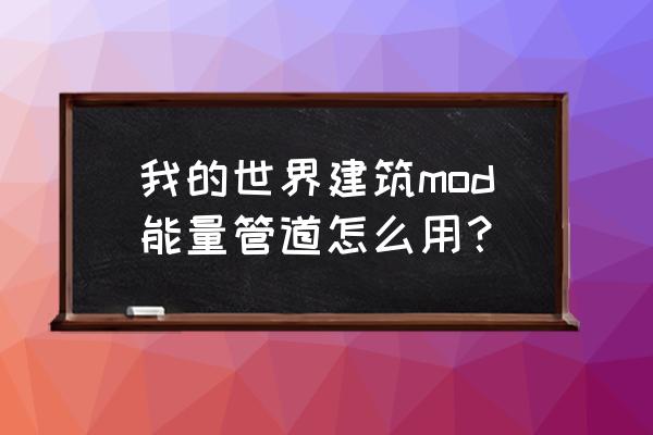 我的世界管道是哪个mod 我的世界建筑mod能量管道怎么用？