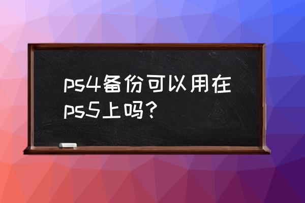 新ps4存档导入有奖杯吗 ps4备份可以用在ps5上吗？