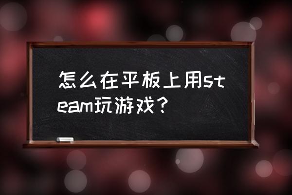 steam可以用平板玩吗 怎么在平板上用steam玩游戏？