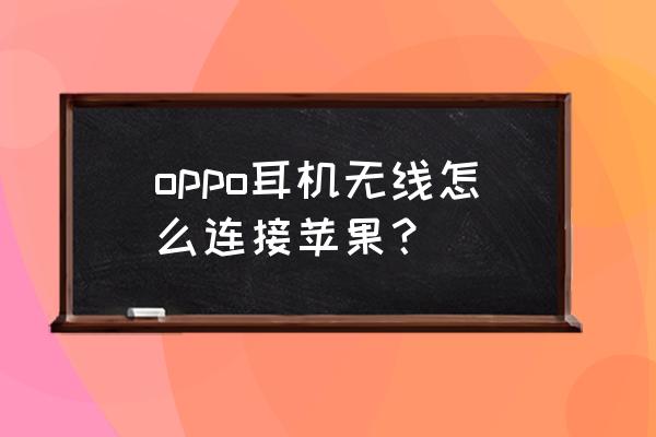 苹果手机能连oppo蓝牙耳机吗 oppo耳机无线怎么连接苹果？