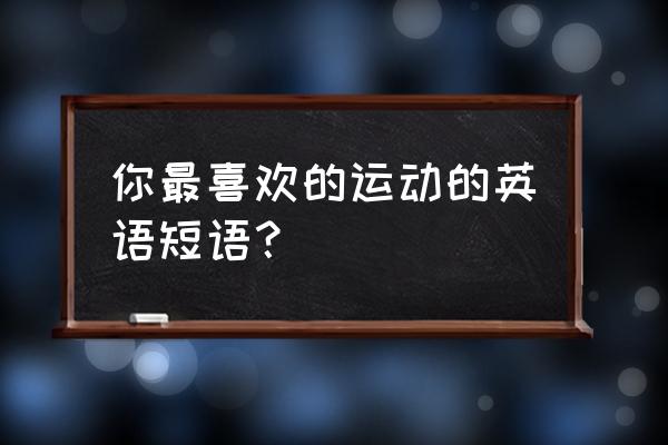 你最喜欢什么运动英语 你最喜欢的运动的英语短语？