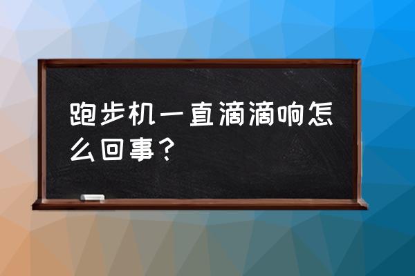 跑步机为什么会响 跑步机一直滴滴响怎么回事？