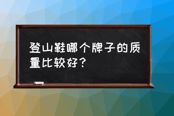 骆驼户外的登山鞋怎么样 登山鞋哪个牌子的质量比较好？