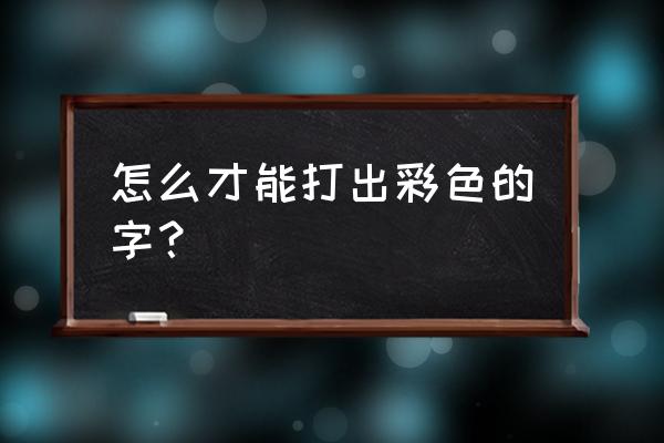 怎么打出有色字体 怎么才能打出彩色的字？