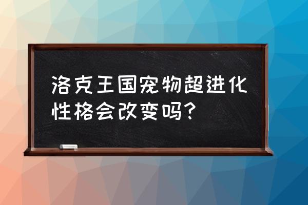 洛克王国关羽怎么超进 洛克王国宠物超进化性格会改变吗？