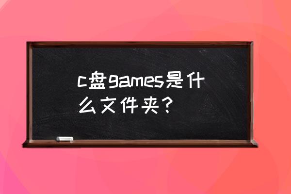 电脑pcgame文件夹是什么 c盘games是什么文件夹？