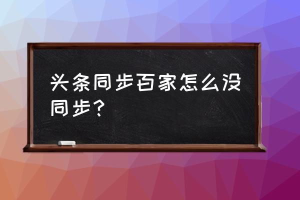 头条号为什么不能同步到百家号 头条同步百家怎么没同步？