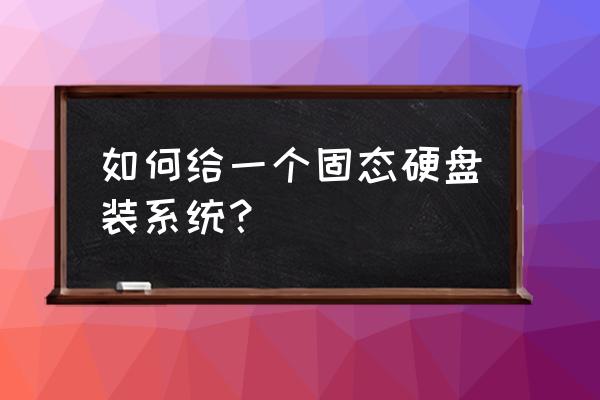 平板电脑固态硬盘怎么装系统 如何给一个固态硬盘装系统？