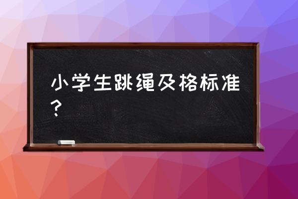 小学生跳绳一分钟多少个及格 小学生跳绳及格标准？