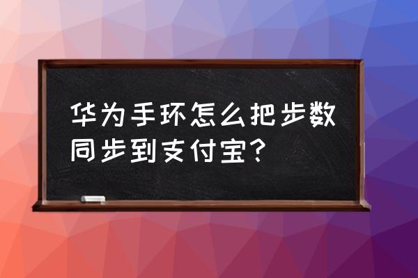 支付宝步数怎么绑定运动手环 华为手环怎么把步数同步到支付宝？