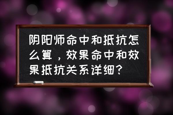 阴阳师式神属性面板怎么算 阴阳师命中和抵抗怎么算，效果命中和效果抵抗关系详细？