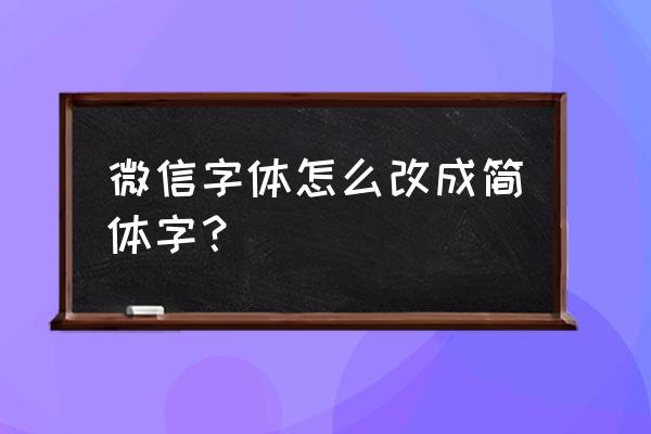 微信字体怎么从英文改成中文 微信字体怎么改成简体字？