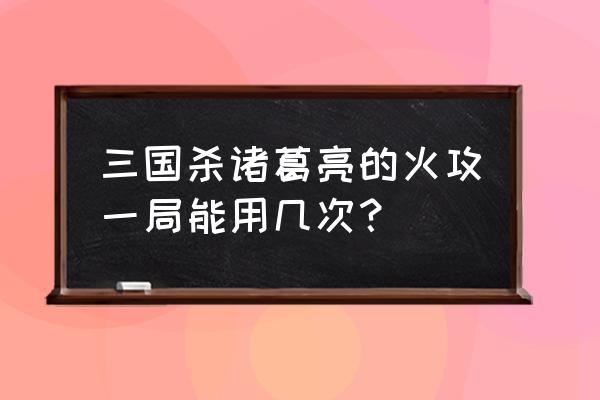 三国杀火攻展示多少人 三国杀诸葛亮的火攻一局能用几次？