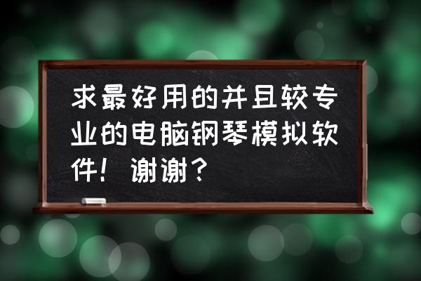 类似于键盘的钢琴是什么 求最好用的并且较专业的电脑钢琴模拟软件！谢谢？