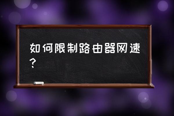 一定要主机才能限制网速吗 如何限制路由器网速？