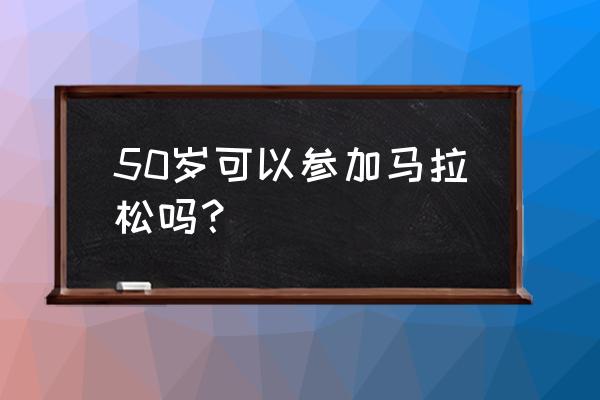 越野马拉松有年龄限制吗 50岁可以参加马拉松吗？