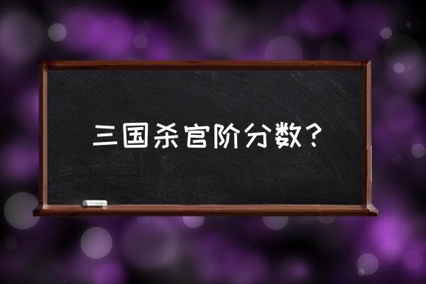 三国杀怎么快速上官阶 三国杀官阶分数？