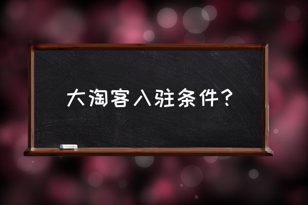 做大淘客会封店吗 大淘客入驻条件？