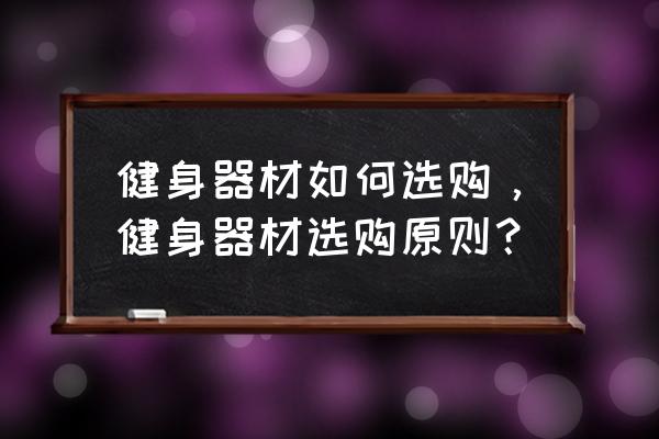 怎么选健身装备知乎 健身器材如何选购，健身器材选购原则？