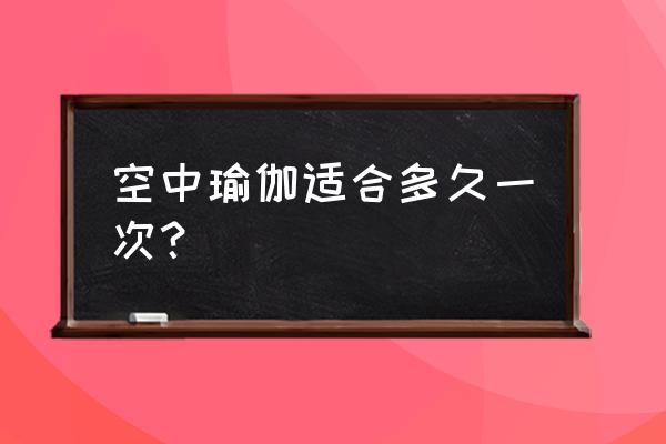 学空中瑜伽一周几次好 空中瑜伽适合多久一次？