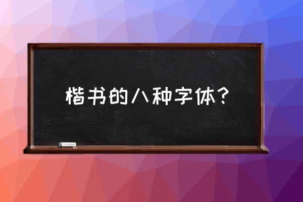 目前楷书有几种字体 楷书的八种字体？