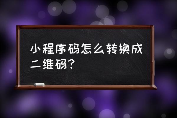 小程序如何提取二维码 小程序码怎么转换成二维码？