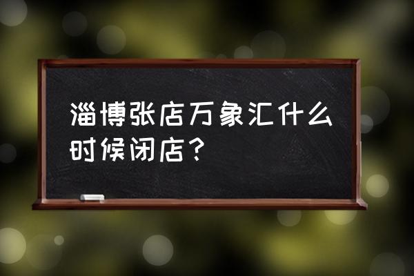 张店万象汇滑冰场在几楼 淄博张店万象汇什么时候闭店？