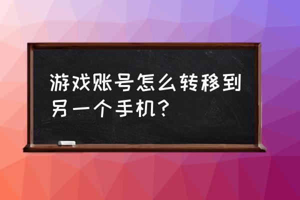 游戏数据怎么传到另一个手机 游戏账号怎么转移到另一个手机？