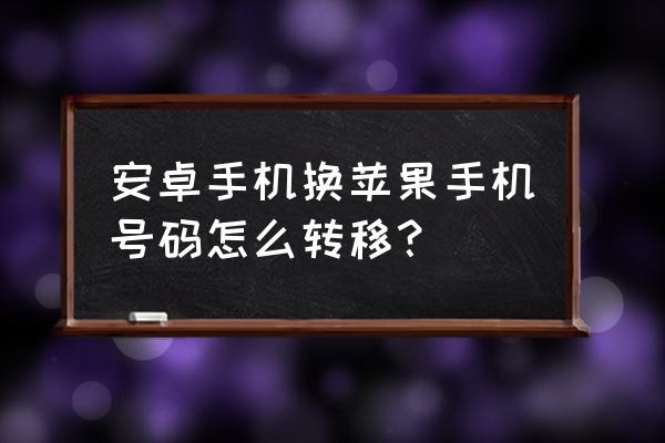 怎么把手机号传到苹果手机 安卓手机换苹果手机号码怎么转移？