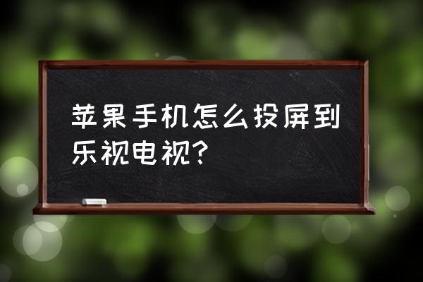 苹果手机能在乐视电视上投屏吗 苹果手机怎么投屏到乐视电视？