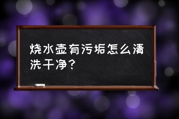 电热水壶里的污渍怎么去除 烧水壶有污垢怎么清洗干净？