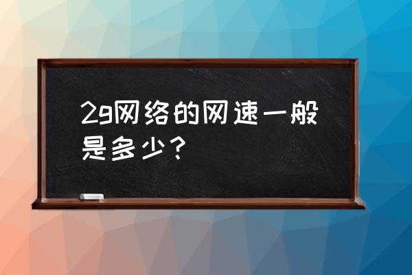 电信2g网络速度怎么样 2g网络的网速一般是多少？