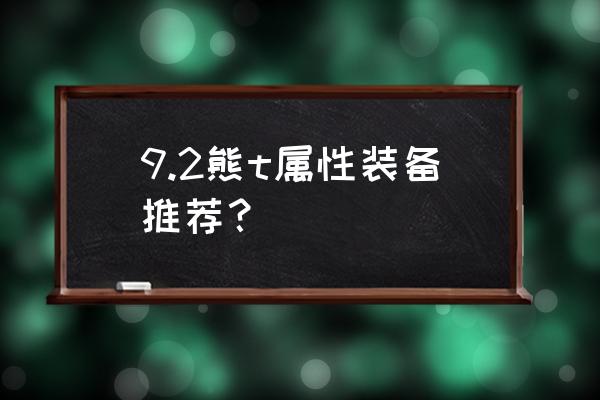 魔兽世界熊t带什么属性的装备 9.2熊t属性装备推荐？