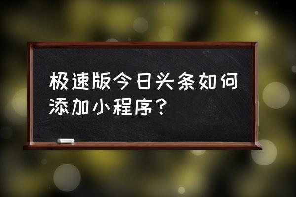 今日头条小程序怎么做 极速版今日头条如何添加小程序？