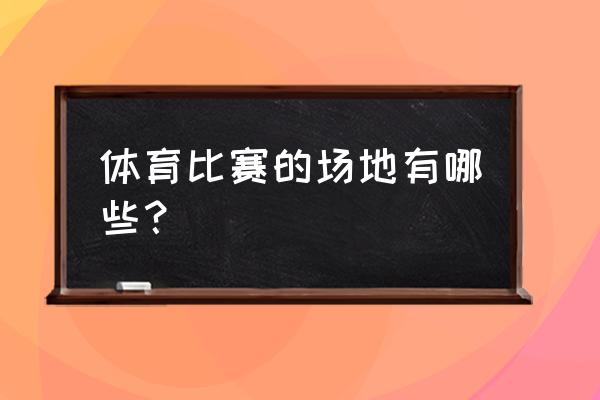 打羽毛球的场地叫什么 体育比赛的场地有哪些？