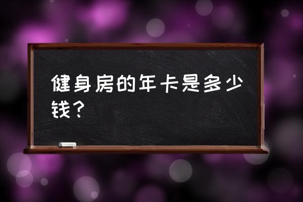 大明路零距离健身房年卡多少钱 健身房的年卡是多少钱？