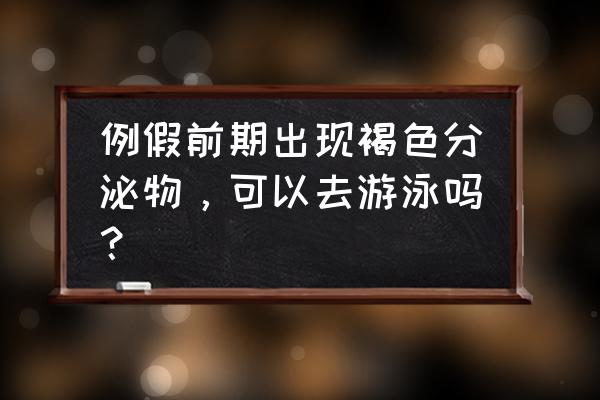 女孩例假前游泳好吗 例假前期出现褐色分泌物，可以去游泳吗？