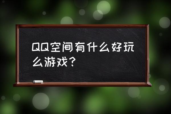 qq什么游戏最好玩 QQ空间有什么好玩么游戏？