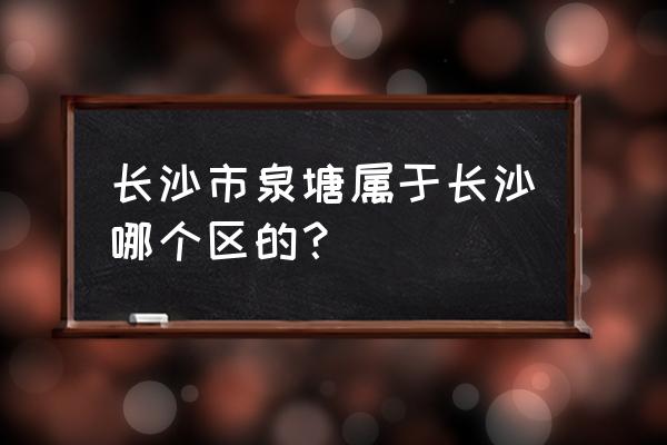 灵子舞蹈星沙泉塘校区环境好不 长沙市泉塘属于长沙哪个区的？