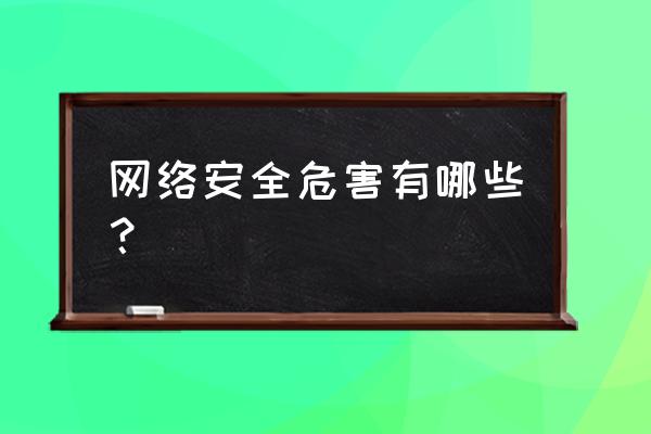 网络安全隐患主要有哪些 网络安全危害有哪些？