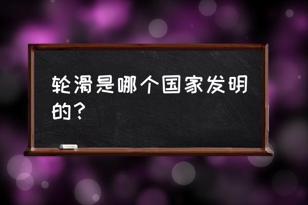 轮滑运动最早哪国发明 轮滑是哪个国家发明的？