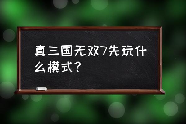 真三国无双7新手怎么玩 真三国无双7先玩什么模式？