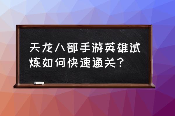 手游天龙怎么打试练 天龙八部手游英雄试炼如何快速通关？